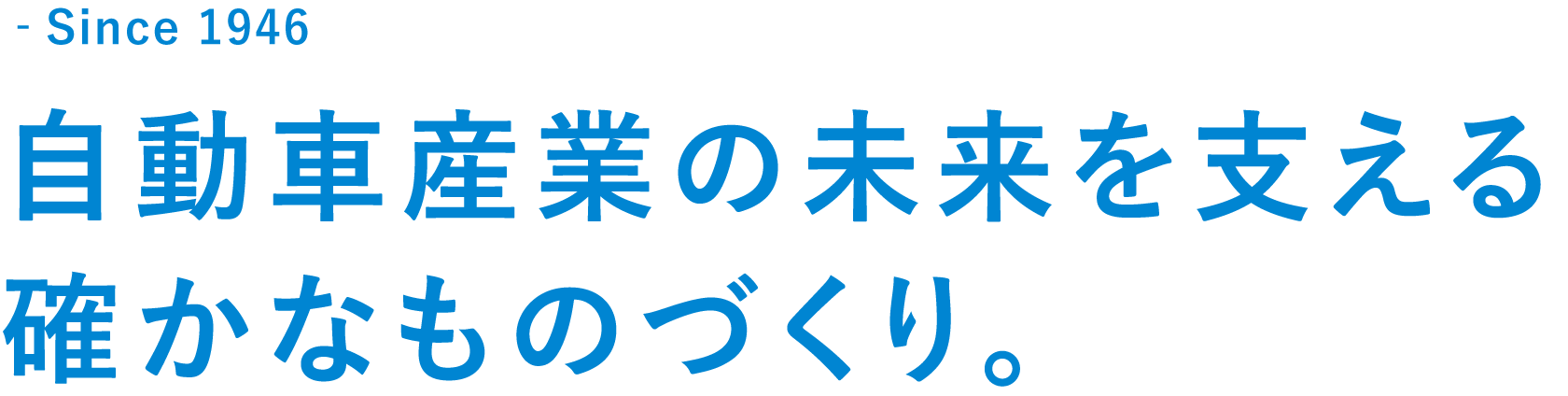 自動車産業の未来を支える、確かなものづくり。Since 1946 